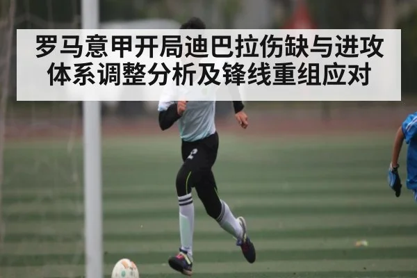 罗马意甲开局迪巴拉伤缺与进攻体系调整分析及锋线重组应对