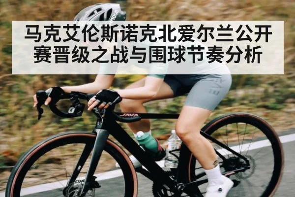马克艾伦斯诺克北爱尔兰公开赛晋级之战与围球节奏分析