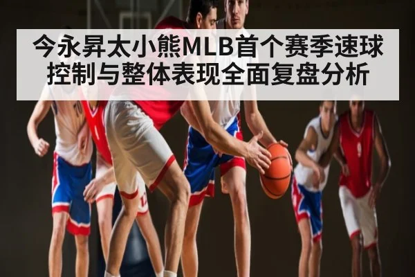 今永昇太小熊MLB首个赛季速球控制与整体表现全面复盘分析