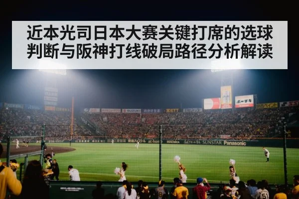 近本光司日本大赛关键打席的选球判断与阪神打线破局路径分析解读