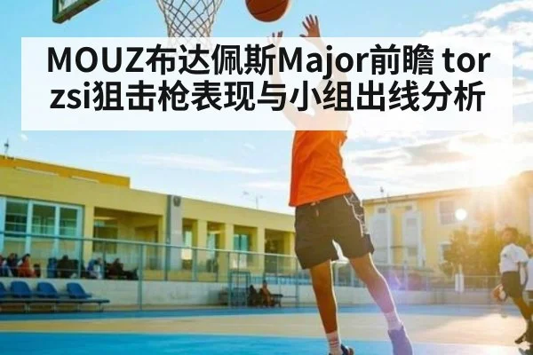 MOUZ布达佩斯Major前瞻 torzsi狙击枪表现与小组出线分析